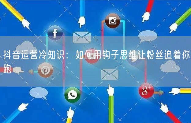 抖音运营冷知识:如何用钩子思维让粉丝追着你跑