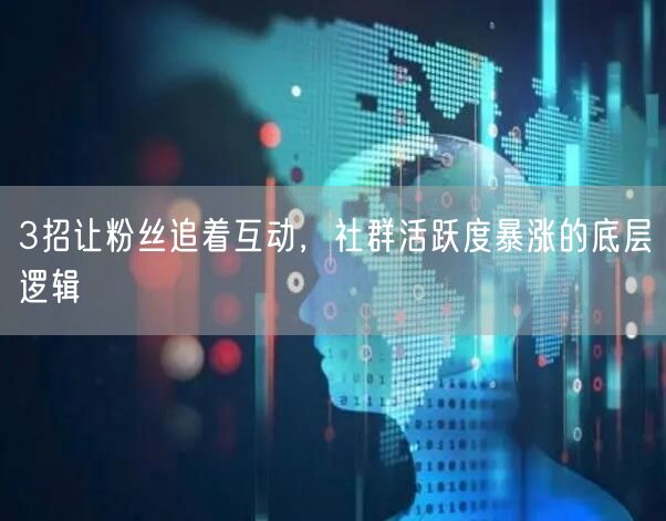 3招让粉丝追着互动,社群活跃度暴涨的底层逻辑