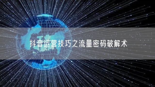 抖音运营技巧之流量密码破解术