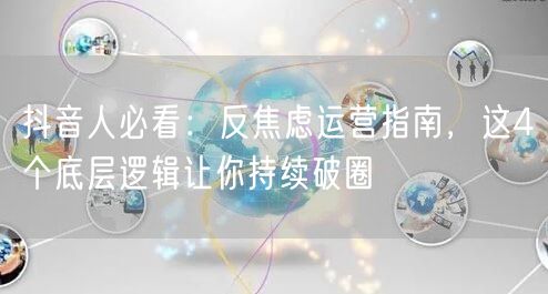 抖音人必看：反焦虑运营指南，这4个底层逻辑让你持续破圈