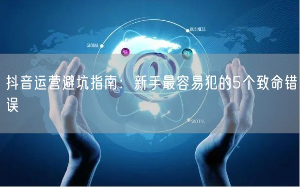 抖音运营避坑指南：新手最容易犯的5个致命错误