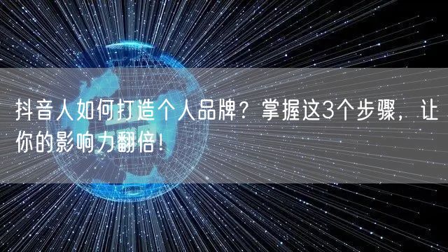 抖音人如何打造个人品牌？掌握这3个步骤，让你的影响力翻倍！