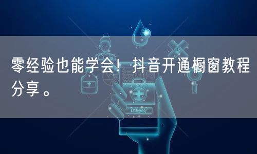 零经验也能学会！抖音开通橱窗教程分享。