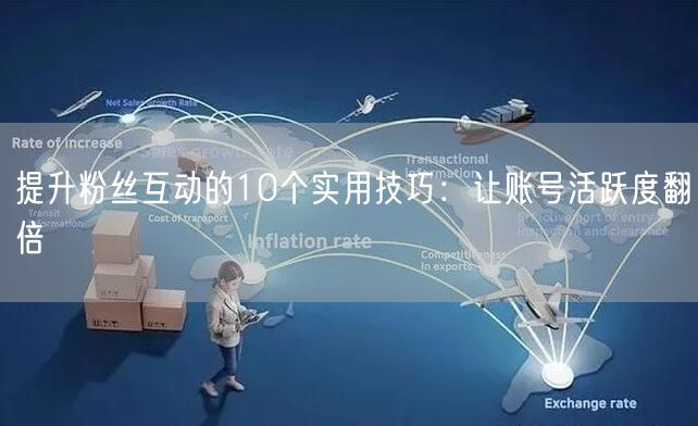 提升粉丝互动的10个实用技巧：让账号活跃度翻倍