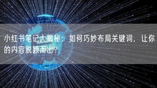 小红书笔记大揭秘：如何巧妙布局关键词，让你的内容脱颖而出？