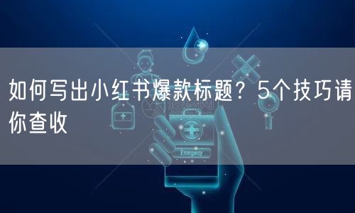 如何写出小红书爆款标题？5个技巧请你查收