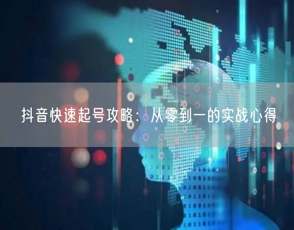 抖音快速起号攻略：从零到一的实战心得