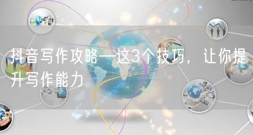 抖音写作攻略—这3个技巧，让你提升写作能力