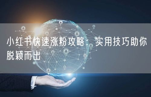 小红书快速涨粉攻略：实用技巧助你脱颖而出