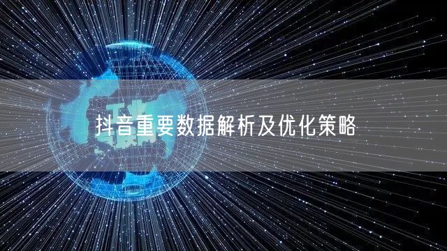 抖音重要数据解析及优化策略