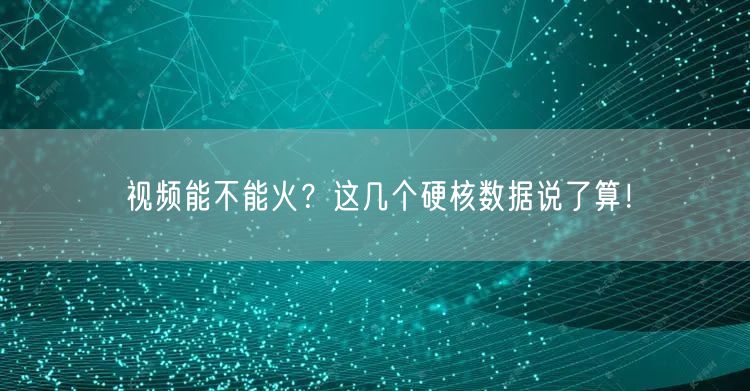 视频能不能火？这几个硬核数据说了算！