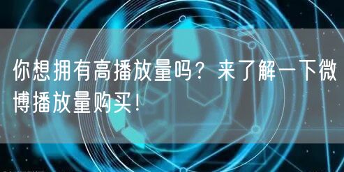 你想拥有高播放量吗?来了解一下微博播放量购买!