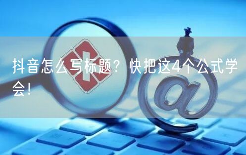 抖音怎么写标题？快把这4个公式学会！