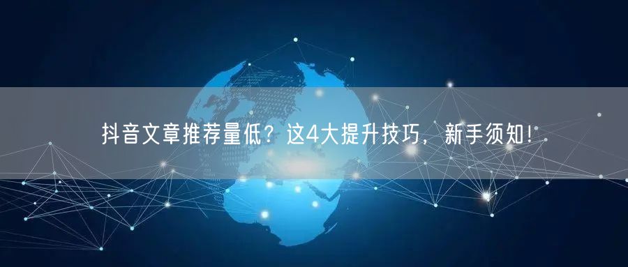 抖音文章推荐量低？这4大提升技巧，新手须知！