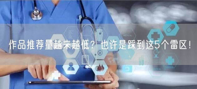 作品推荐量越来越低？也许是踩到这5个雷区！