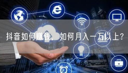 抖音如何赚钱，如何月入一万以上？