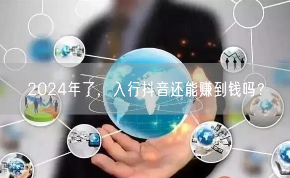 2024年了，入行抖音还能赚到钱吗？