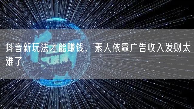 抖音新玩法才能赚钱，素人依靠广告收入发财太难了