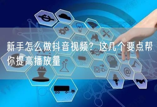 新手怎么做抖音视频？这几个要点帮你提高播放量
