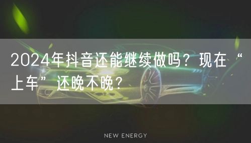 2024年抖音还能继续做吗？现在“上车”还晚不晚？