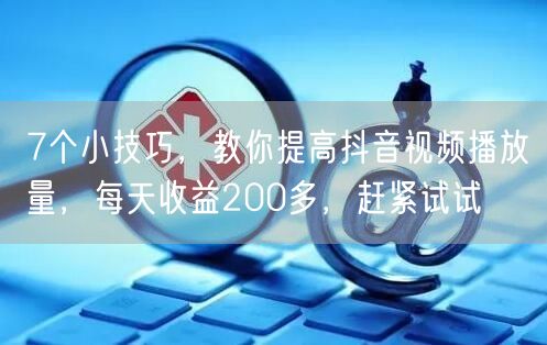 7个小技巧，教你提高抖音视频播放量，每天收益200多，赶紧试试