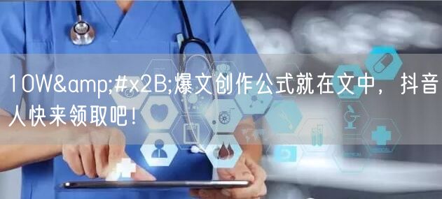 10W&#x2B;爆文创作公式就在文中，抖音人快来领取吧！