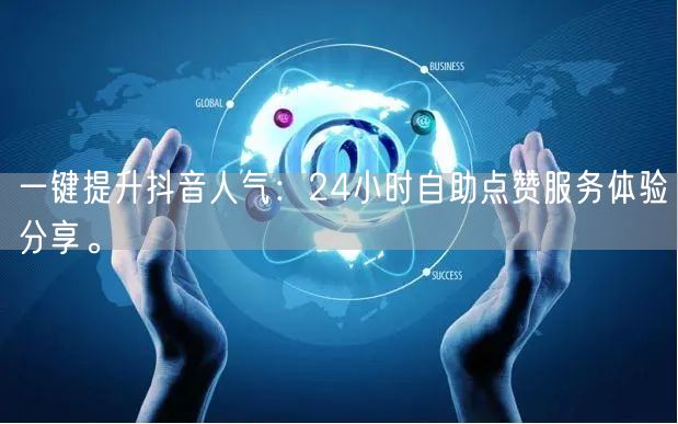 一键提升抖音人气：24小时自助点赞服务体验分享。