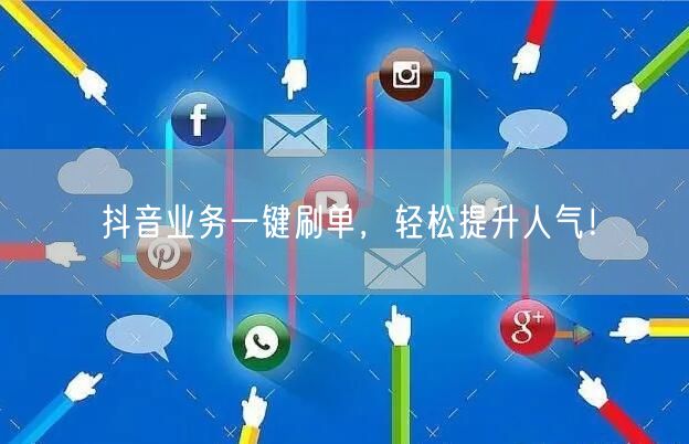抖音业务一键刷单，轻松提升人气！