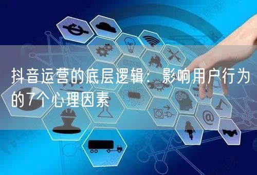 抖音运营的底层逻辑：影响用户行为的7个心理因素