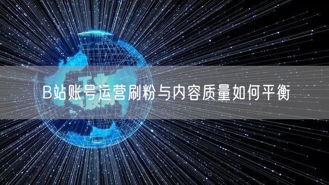 B站账号运营刷粉与内容质量如何平衡