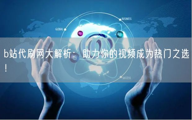 b站代刷网大解析:助力你的视频成为热门之选!