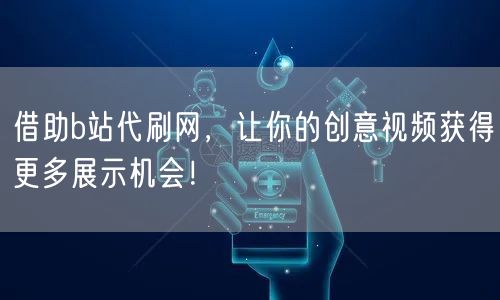 借助b站代刷网，让你的创意视频获得更多展示机会！