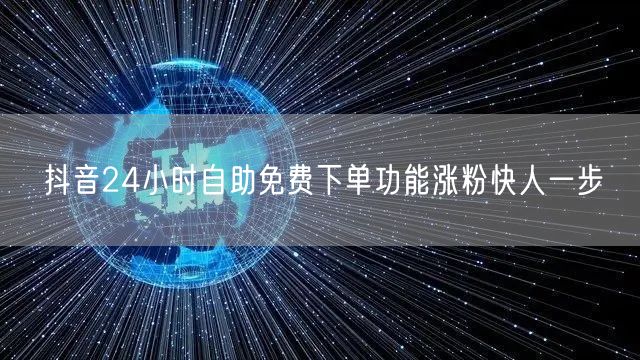 抖音24小时自助免费下单功能涨粉快人一步