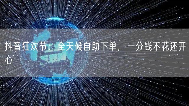 抖音狂欢节：全天候自助下单，一分钱不花还开心