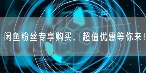 闲鱼粉丝专享购买，超值优惠等你来！