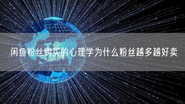 闲鱼粉丝购买的心理学为什么粉丝越多越好卖