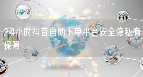 24小时抖音自助下单平台安全隐私有保障