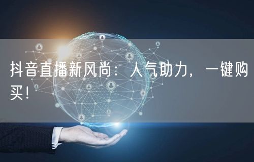 抖音直播新风尚：人气助力，一键购买！