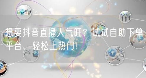 想要抖音直播人气旺？试试自助下单平台，轻松上热门！