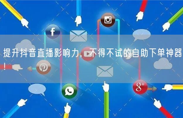 提升抖音直播影响力，不得不试的自助下单神器！