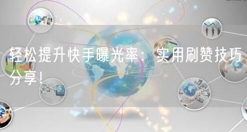 轻松提升快手曝光率：实用刷赞技巧分享！