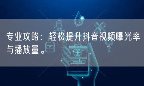 专业攻略：轻松提升抖音视频曝光率与播放量。