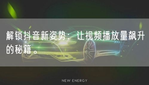 解锁抖音新姿势：让视频播放量飙升的秘籍。