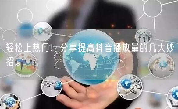 轻松上热门！分享提高抖音播放量的几大妙招。