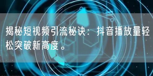 揭秘短视频引流秘诀：抖音播放量轻松突破新高度。