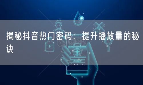 揭秘抖音热门密码：提升播放量的秘诀