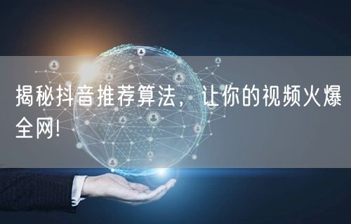 揭秘抖音推荐算法，让你的视频火爆全网!