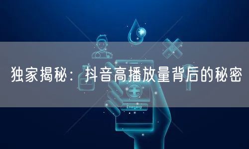 独家揭秘：抖音高播放量背后的秘密