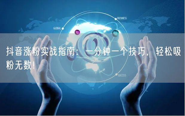 抖音涨粉实战指南：一分钟一个技巧，轻松吸粉无数！