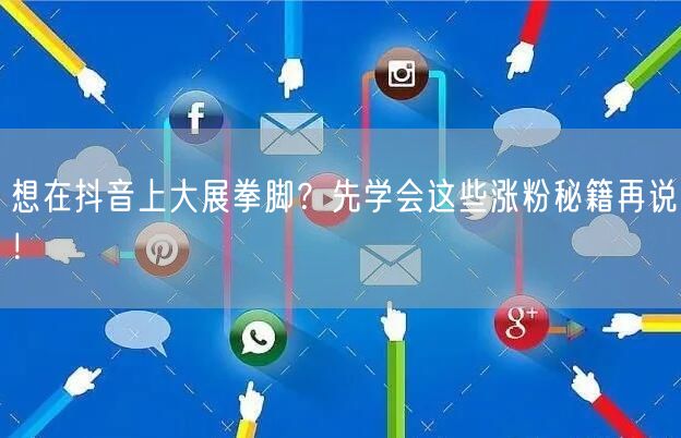 想在抖音上大展拳脚？先学会这些涨粉秘籍再说！